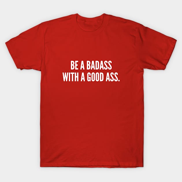 Be A Badass With A Good Ass - Funny Gym Workout Humor Slogan T-Shirt by sillyslogans